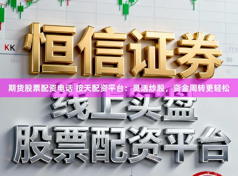 期货股票配资电话 按天配资平台：灵活炒股，资金周转更轻松