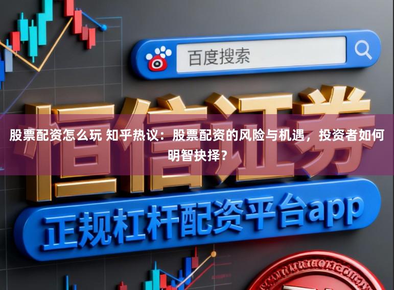 股票配资怎么玩 知乎热议：股票配资的风险与机遇，投资者如何明智抉择？