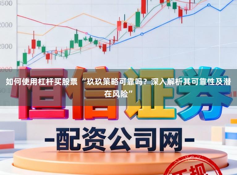 如何使用杠杆买股票 “玖玖策略可靠吗？深入解析其可靠性及潜在风险”