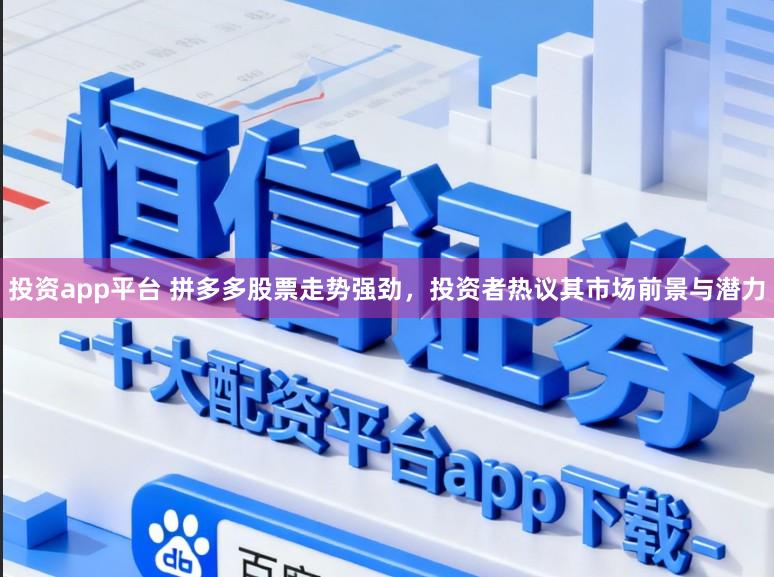 投资app平台 拼多多股票走势强劲，投资者热议其市场前景与潜力