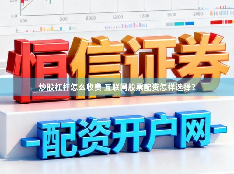 炒股杠杆怎么收费 互联网股票配资怎样选择？