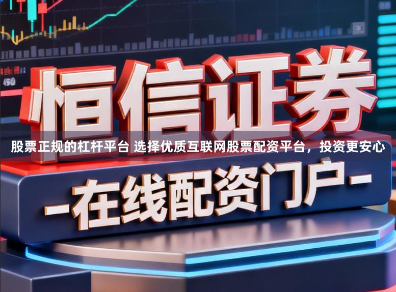 股票正规的杠杆平台 选择优质互联网股票配资平台，投资更安心