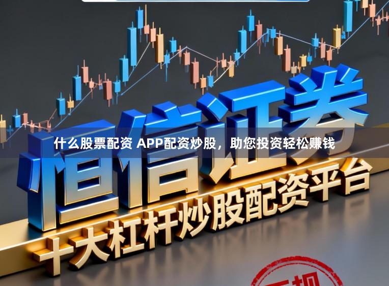什么股票配资 APP配资炒股，助您投资轻松赚钱