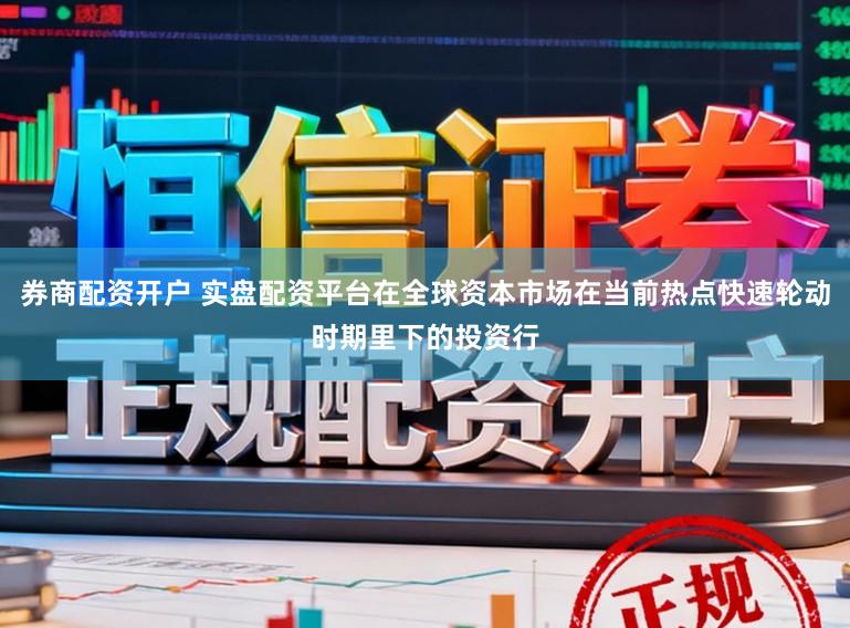 券商配资开户 实盘配资平台在全球资本市场在当前热点快速轮动时期里下的投资行
