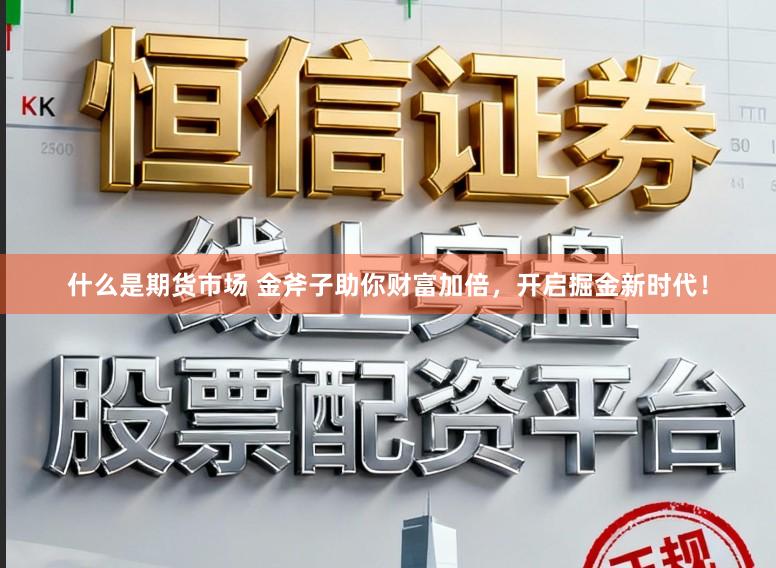什么是期货市场 金斧子助你财富加倍，开启掘金新时代！