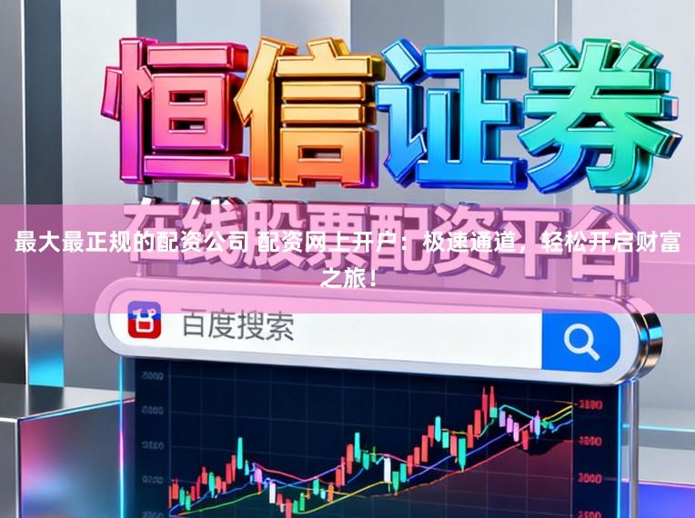 最大最正规的配资公司 配资网上开户：极速通道，轻松开启财富之旅！