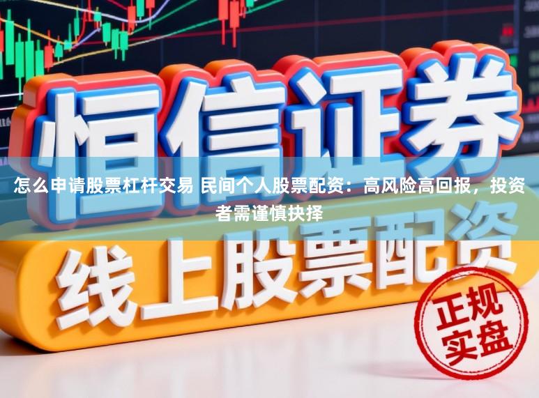怎么申请股票杠杆交易 民间个人股票配资：高风险高回报，投资者需谨慎抉择
