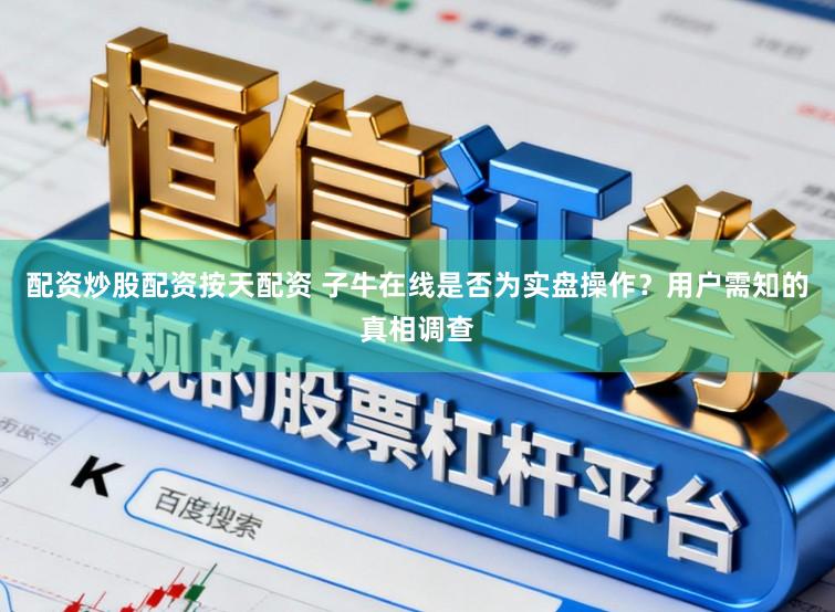 配资炒股配资按天配资 子牛在线是否为实盘操作？用户需知的真相调查