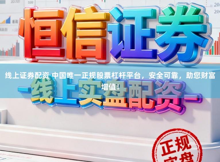 线上证券配资 中国唯一正规股票杠杆平台，安全可靠，助您财富增值！