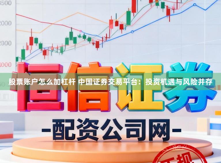 股票账户怎么加杠杆 中国证券交易平台：投资机遇与风险并存