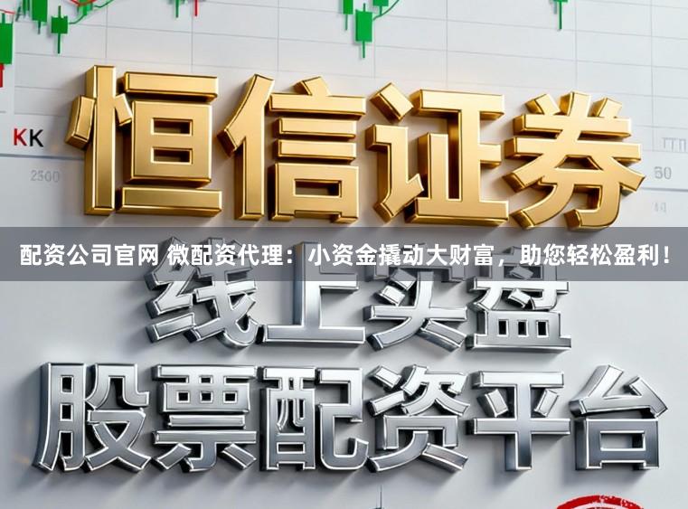 配资公司官网 微配资代理：小资金撬动大财富，助您轻松盈利！