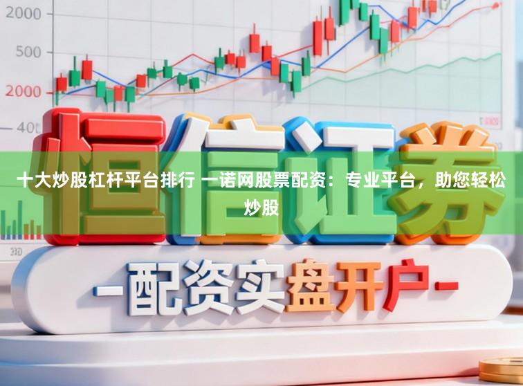 十大炒股杠杆平台排行 一诺网股票配资：专业平台，助您轻松炒股