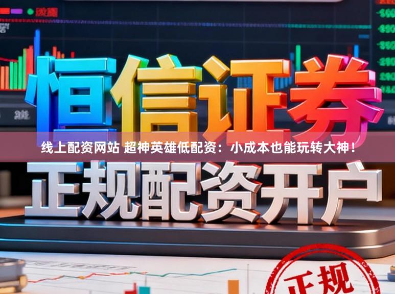 线上配资网站 超神英雄低配资：小成本也能玩转大神！