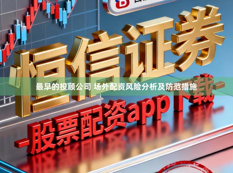 最早的投顾公司 场外配资风险分析及防范措施