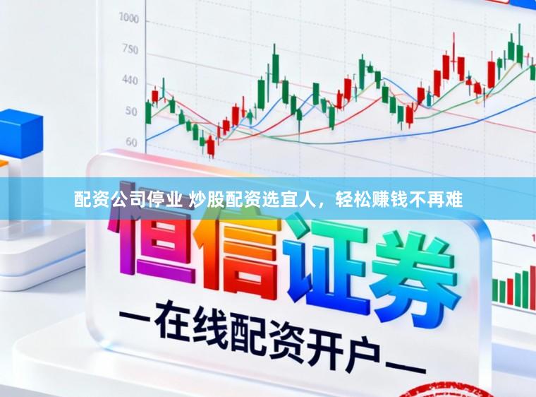配资公司停业 炒股配资选宜人，轻松赚钱不再难
