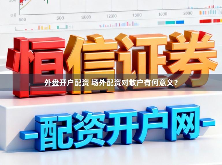 外盘开户配资 场外配资对散户有何意义？