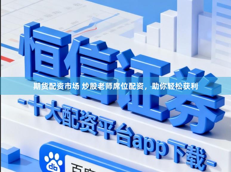 期货配资市场 炒股老师席位配资，助你轻松获利