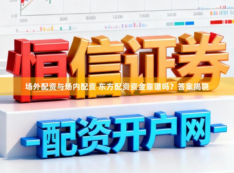 场外配资与场内配资 东方配资资金靠谱吗？答案揭晓