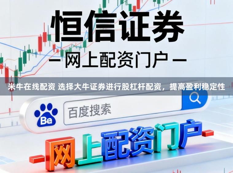 米牛在线配资 选择大牛证券进行股杠杆配资，提高盈利稳定性