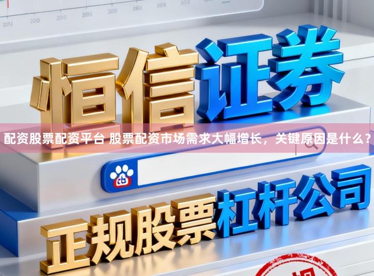 配资股票配资平台 股票配资市场需求大幅增长，关键原因是什么？
