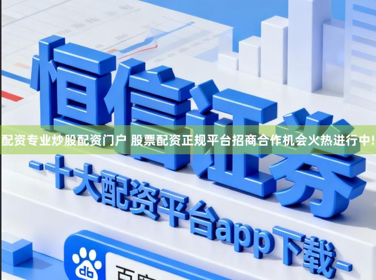 配资专业炒股配资门户 股票配资正规平台招商合作机会火热进行中!