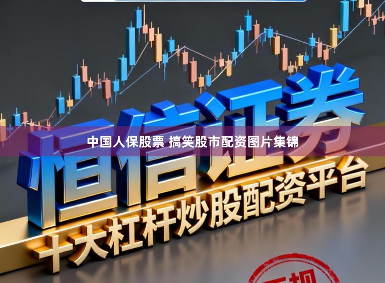 中国人保股票 搞笑股市配资图片集锦