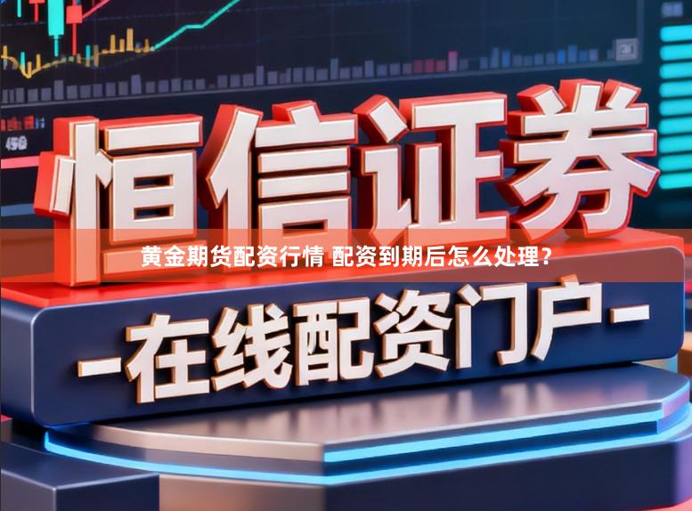 黄金期货配资行情 配资到期后怎么处理？