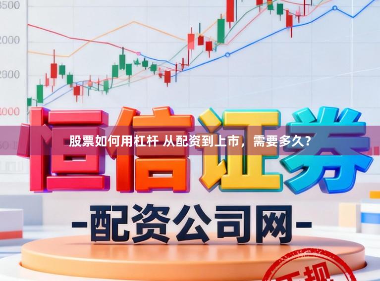 股票如何用杠杆 从配资到上市，需要多久？