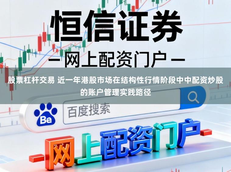 股票杠杆交易 近一年港股市场在结构性行情阶段中中配资炒股的账户管理实践路径