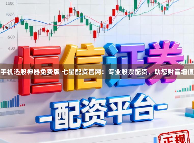 手机选股神器免费版 七星配资官网：专业股票配资，助您财富增值