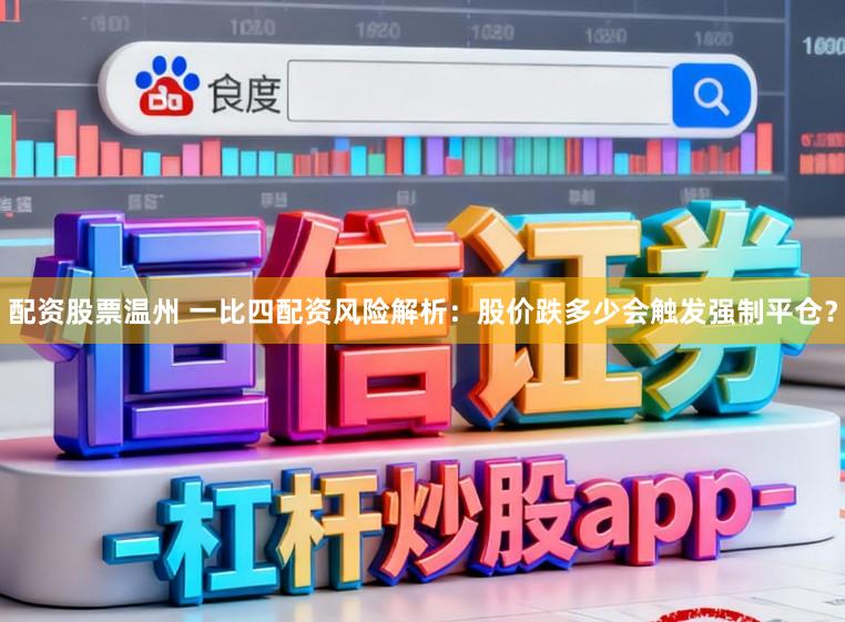 配资股票温州 一比四配资风险解析：股价跌多少会触发强制平仓？