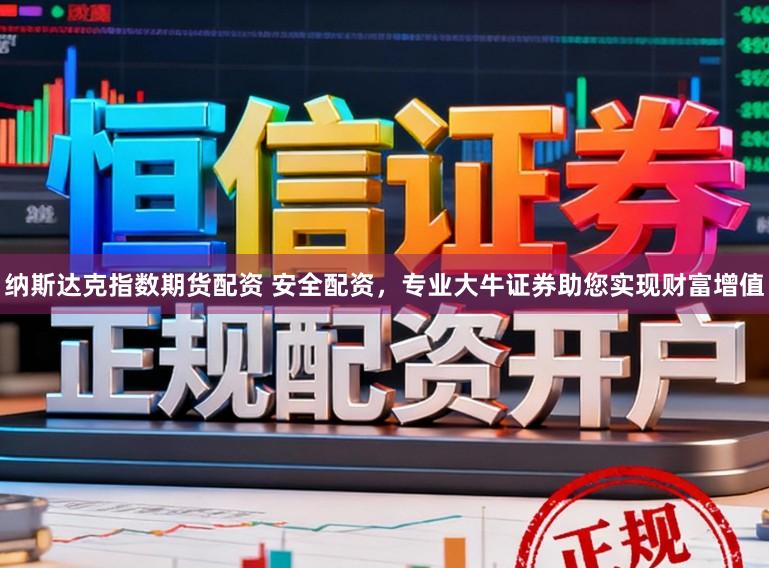 纳斯达克指数期货配资 安全配资，专业大牛证券助您实现财富增值