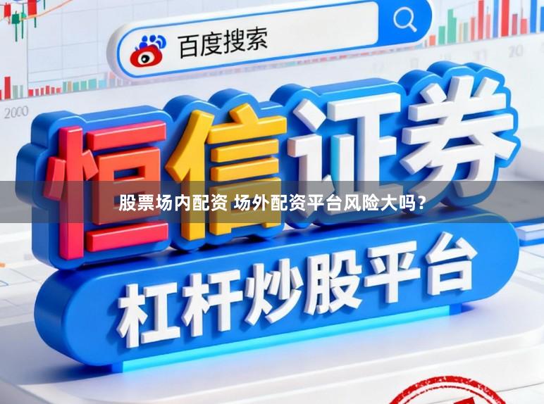 股票场内配资 场外配资平台风险大吗？