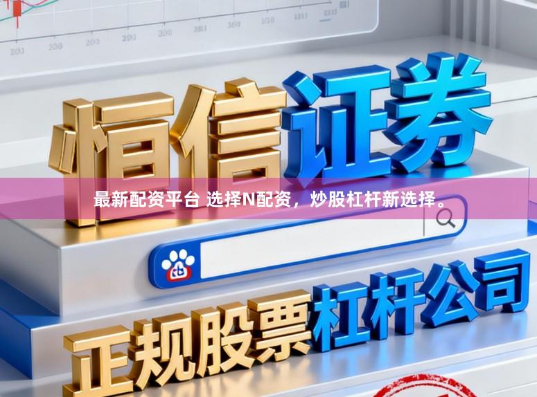 最新配资平台 选择N配资，炒股杠杆新选择。
