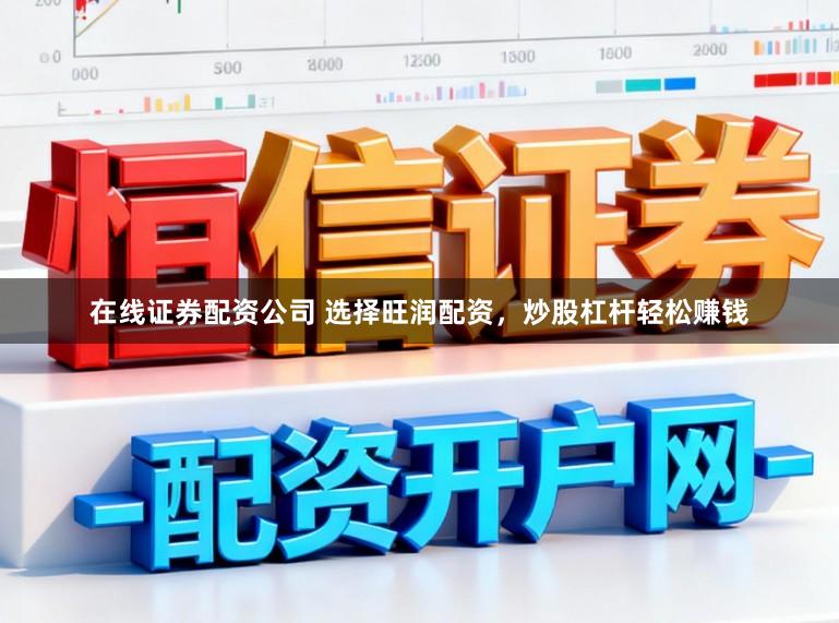 在线证券配资公司 选择旺润配资，炒股杠杆轻松赚钱