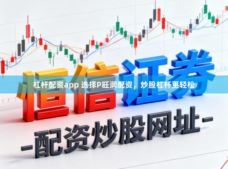 杠杆配资app 选择P旺润配资，炒股杠杆更轻松