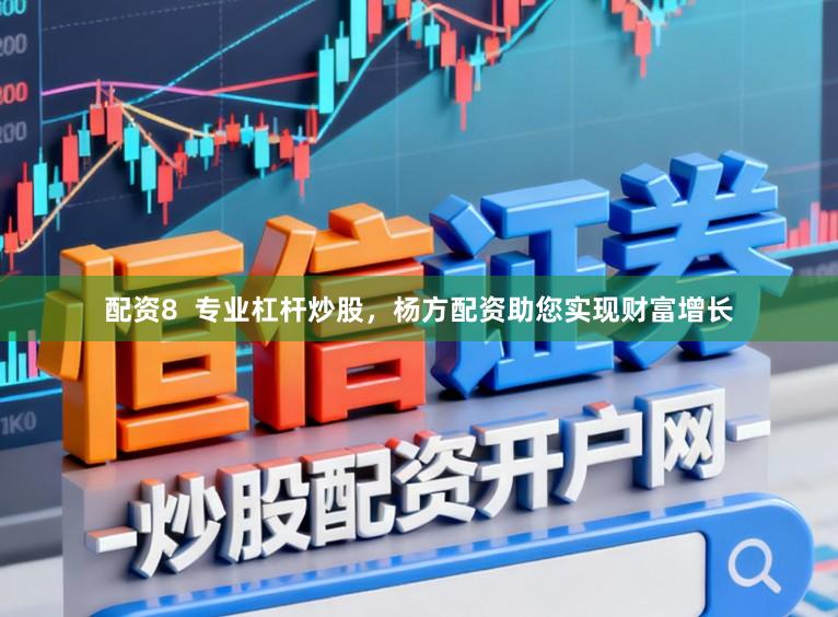 配资8  专业杠杆炒股，杨方配资助您实现财富增长