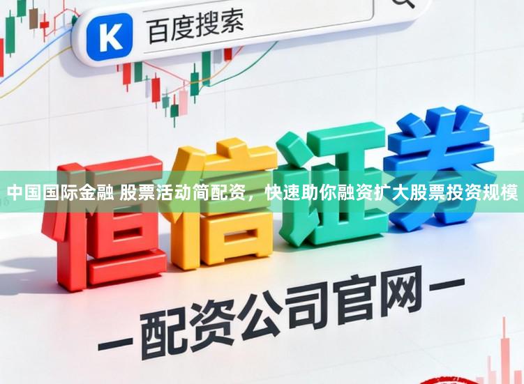 中国国际金融 股票活动简配资，快速助你融资扩大股票投资规模