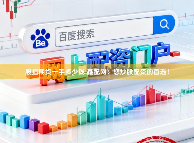 股指期货一手多少钱 鑫配网：您炒股配资的首选！