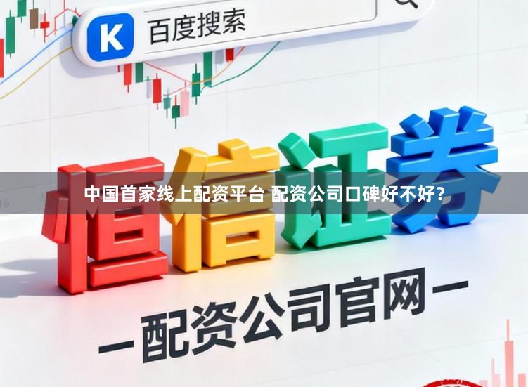中国首家线上配资平台 配资公司口碑好不好？