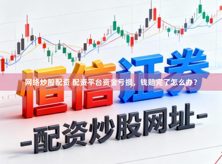 网络炒股配资 配资平台资金亏损，钱赔完了怎么办？