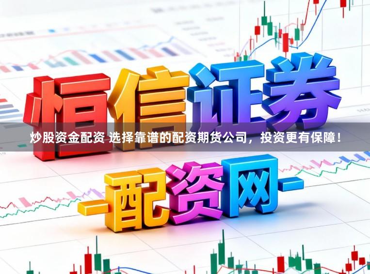炒股资金配资 选择靠谱的配资期货公司，投资更有保障！
