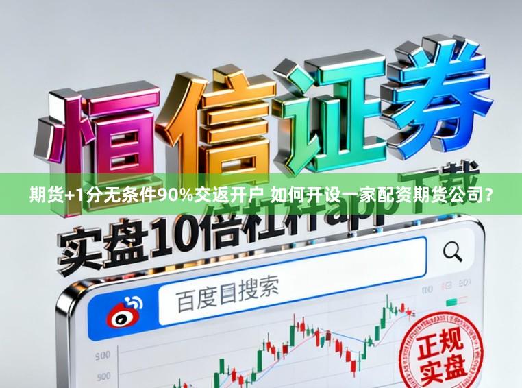 期货+1分无条件90%交返开户 如何开设一家配资期货公司？