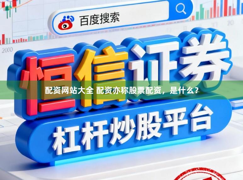 配资网站大全 配资亦称股票配资，是什么？