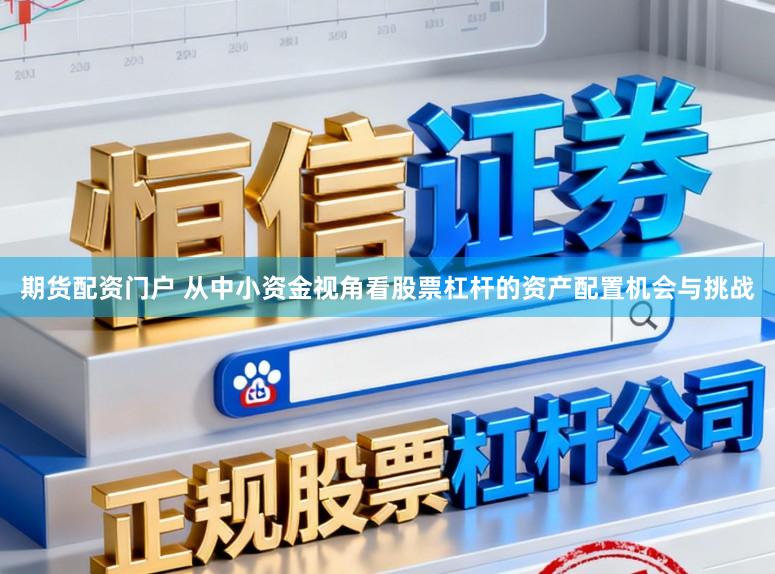 期货配资门户 从中小资金视角看股票杠杆的资产配置机会与挑战