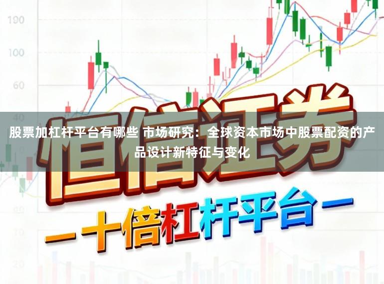 股票加杠杆平台有哪些 市场研究：全球资本市场中股票配资的产品设计新特征与变化