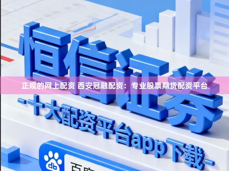 正规的网上配资 西安冠融配资：专业股票期货配资平台
