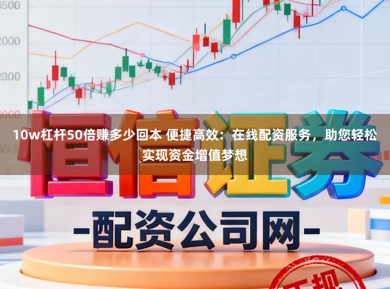 10w杠杆50倍赚多少回本 便捷高效：在线配资服务，助您轻松实现资金增值梦想