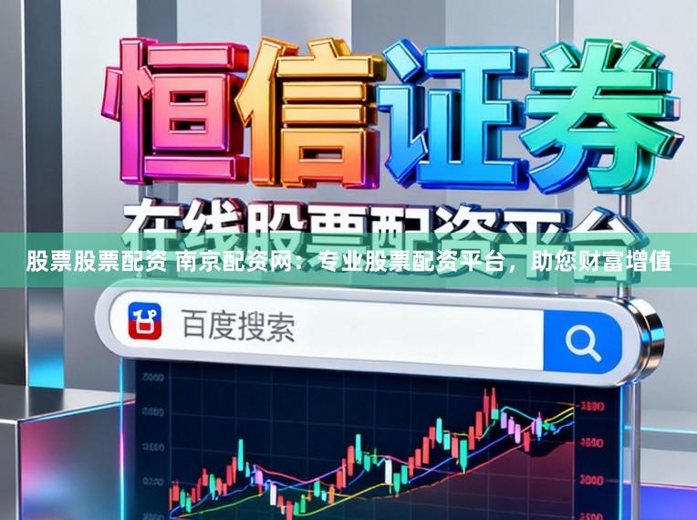 股票股票配资 南京配资网：专业股票配资平台，助您财富增值